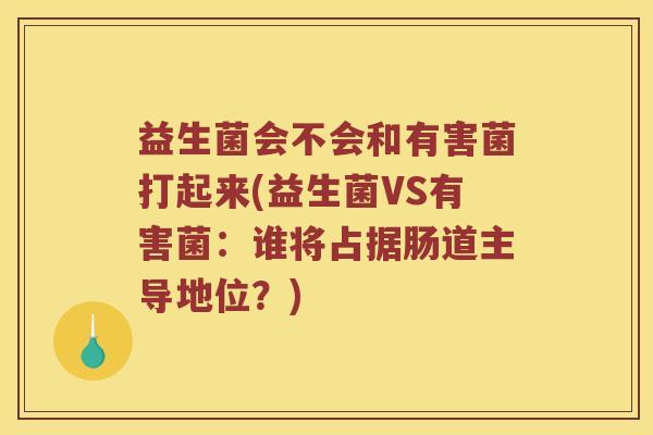 益生菌会不会和有害菌打起来(益生菌VS有害菌：谁将占据肠道主导地位？)