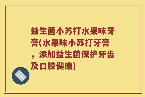益生菌小苏打水果味牙膏(水果味小苏打牙膏，添加益生菌保护牙齿及口腔健康)