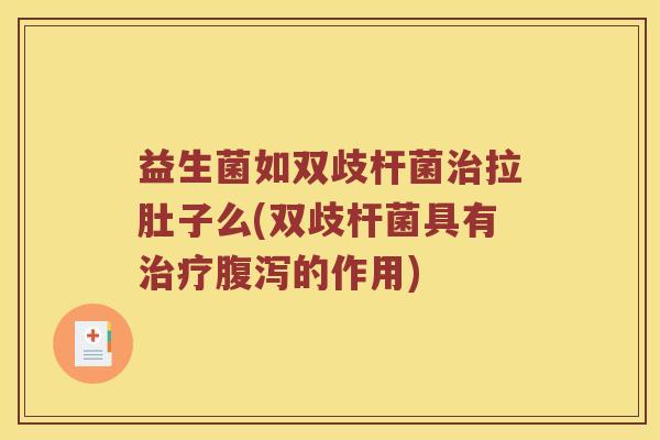 益生菌如双歧杆菌治拉肚子么(双歧杆菌具有治疗腹泻的作用)
