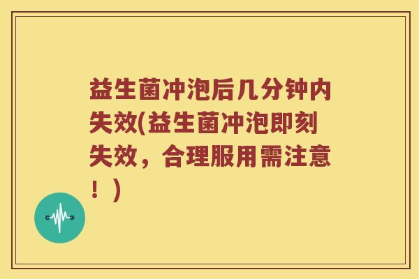 益生菌冲泡后几分钟内失效(益生菌冲泡即刻失效，合理服用需注意！)