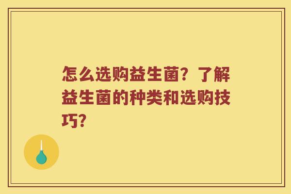 怎么选购益生菌？了解益生菌的种类和选购技巧？
