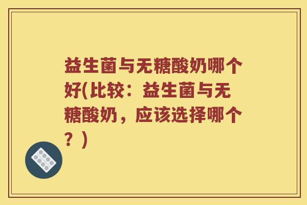 益生菌与无糖酸奶哪个好(比较：益生菌与无糖酸奶，应该选择哪个？)
