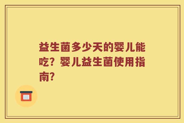 益生菌多少天的婴儿能吃？婴儿益生菌使用指南？