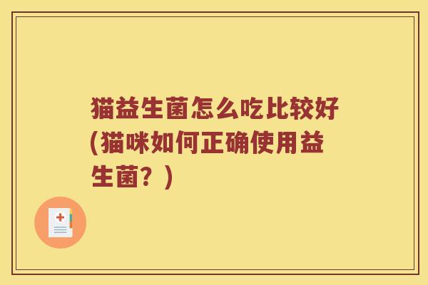 猫益生菌怎么吃比较好(猫咪如何正确使用益生菌？)