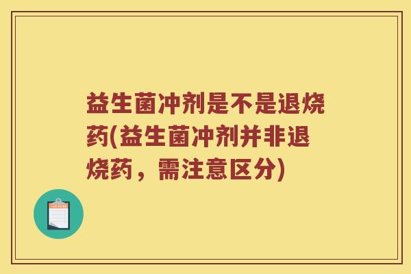 益生菌冲剂是不是退烧药(益生菌冲剂并非退烧药，需注意区分)