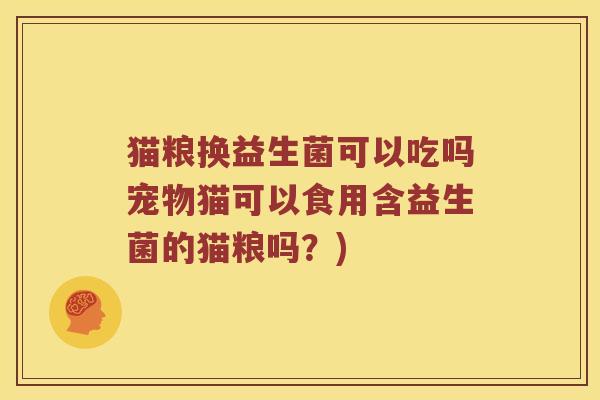 猫粮换益生菌可以吃吗宠物猫可以食用含益生菌的猫粮吗?) 猫粮换益生菌可以吃吗宠物猫可以食用含益生菌的猫粮吗?)