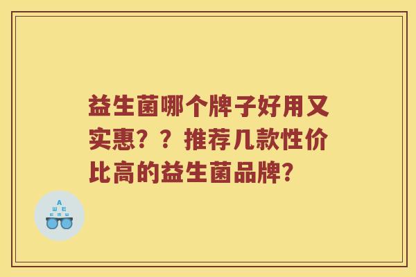 益生菌哪个牌子好用又实惠？？推荐几款性价比高的益生菌品牌？