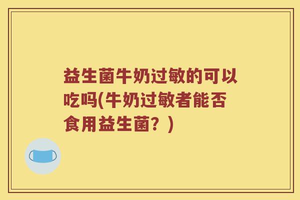 益生菌牛奶过敏的可以吃吗(牛奶过敏者能否食用益生菌？)