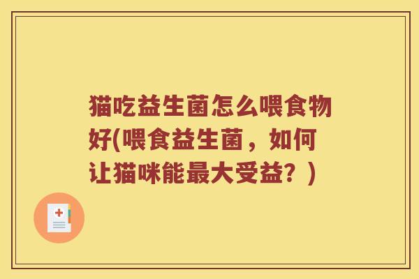 猫吃益生菌怎么喂食物好(喂食益生菌，如何让猫咪能最大受益？)