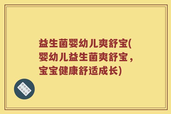 益生菌婴幼儿爽舒宝(婴幼儿益生菌爽舒宝，宝宝健康舒适成长)
