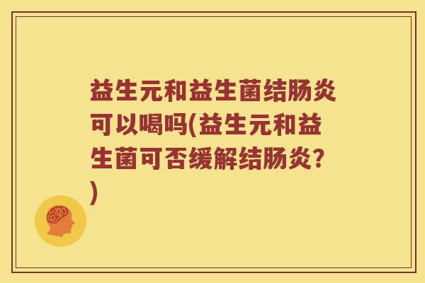 益生元和益生菌结可以喝吗(益生元和益生菌可否缓解结?) 益生元和益生菌结可以喝吗(益生元和益生菌可否缓解结?)