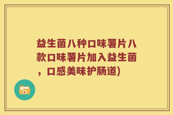 益生菌八种口味薯片八款口味薯片加入益生菌，口感美味护肠道)
