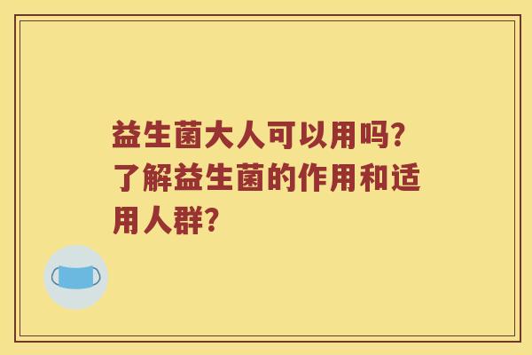 益生菌大人可以用吗？了解益生菌的作用和适用人群？