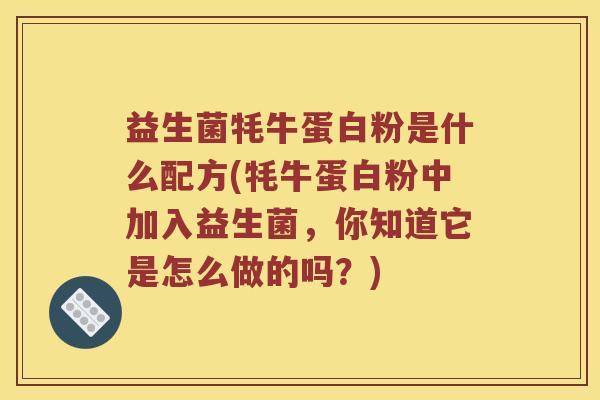益生菌牦牛蛋白粉是什么配方(牦牛蛋白粉中加入益生菌，你知道它是怎么做的吗？)