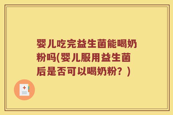 婴儿吃完益生菌能喝奶粉吗(婴儿服用益生菌后是否可以喝奶粉？)