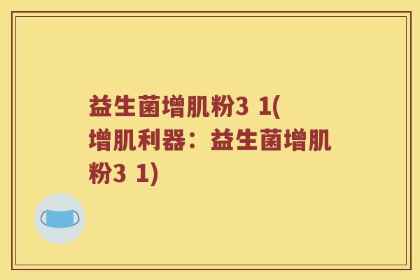 益生菌增肌粉3 1(增肌利器:益生菌增肌粉3 1) 益生菌增肌粉3 1(增肌利器:益生菌增肌粉3 1)