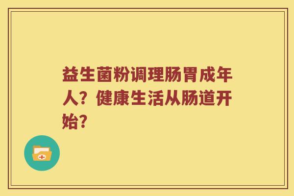 益生菌粉调理肠胃成年人？健康生活从肠道开始？