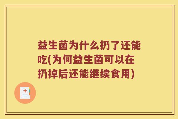 益生菌为什么扔了还能吃(为何益生菌可以在扔掉后还能继续食用)