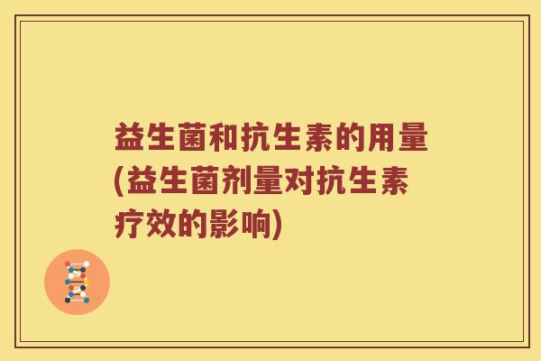 益生菌和抗生素的用量(益生菌剂量对抗生素疗效的影响)