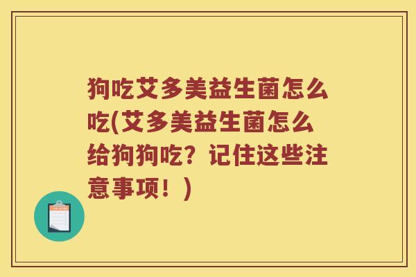 狗吃艾多美益生菌怎么吃(艾多美益生菌怎么给狗狗吃？记住这些注意事项！)