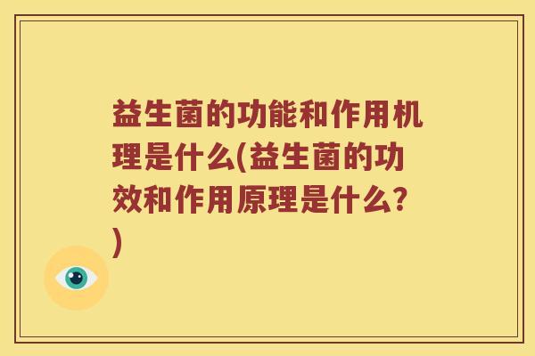益生菌的功能和作用机理是什么(益生菌的功效和作用原理是什么?) 益生菌的功能和作用机理是什么(益生菌的功效和作用原理是什么?)