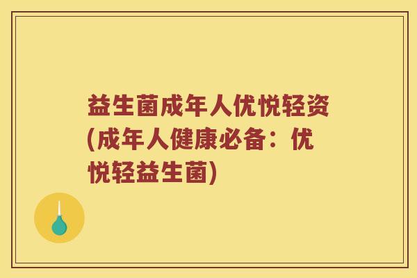 益生菌成年人优悦轻资(成年人健康必备：优悦轻益生菌)