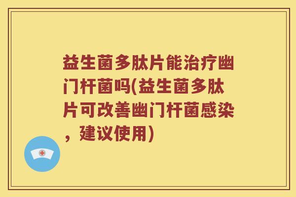 益生菌多肽片能治疗幽门杆菌吗(益生菌多肽片可改善幽门杆菌感染，建议使用)