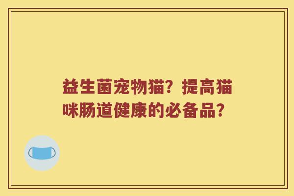 益生菌宠物猫？提高猫咪肠道健康的必备品？