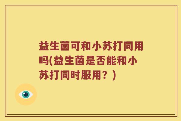 益生菌可和小苏打同用吗(益生菌是否能和小苏打同时服用？)