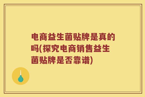 电商益生菌贴牌是真的吗(探究电商销售益生菌贴牌是否靠谱)