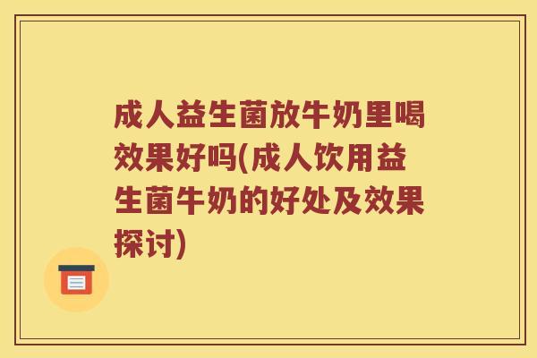 成人益生菌放牛奶里喝效果好吗(成人饮用益生菌牛奶的好处及效果探讨)