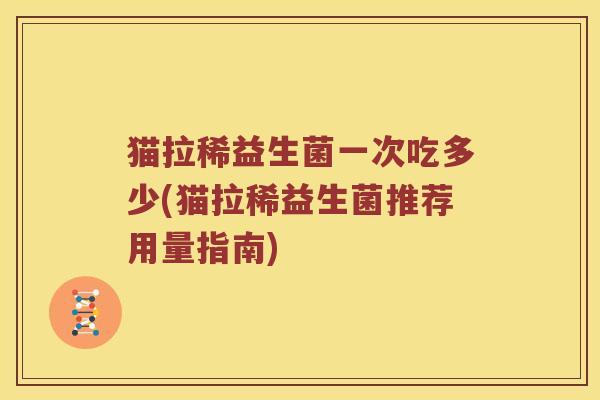 猫拉稀益生菌一次吃多少(猫拉稀益生菌推荐用量指南)