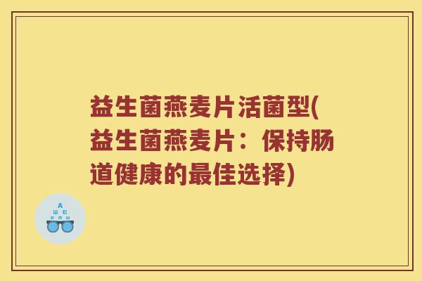 益生菌燕麦片活菌型(益生菌燕麦片：保持肠道健康的最佳选择)