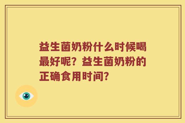 益生菌奶粉什么时候喝最好呢？益生菌奶粉的正确食用时间？