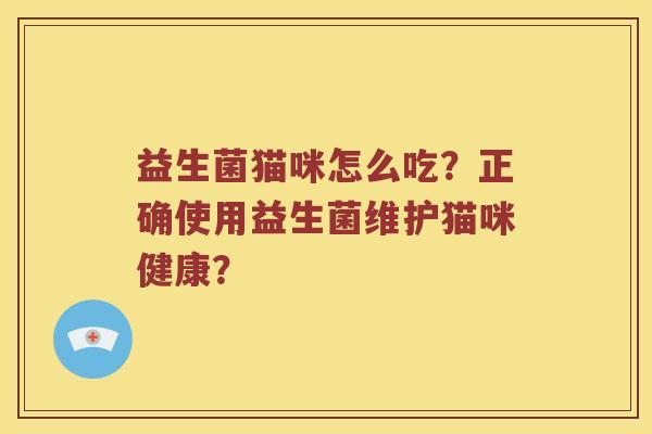 益生菌猫咪怎么吃?正确使用益生菌维护猫咪健康? 益生菌猫咪怎么吃?正确使用益生菌维护猫咪健康?