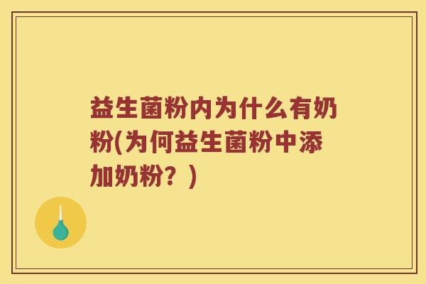 益生菌粉内为什么有奶粉(为何益生菌粉中添加奶粉?) 益生菌粉内为什么有奶粉(为何益生菌粉中添加奶粉?)