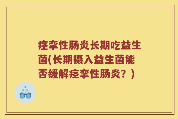 痉挛性长期吃益生菌(长期摄入益生菌能否缓挛性？)