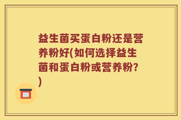 益生菌买蛋白粉还是营养粉好(如何选择益生菌和蛋白粉或营养粉？)