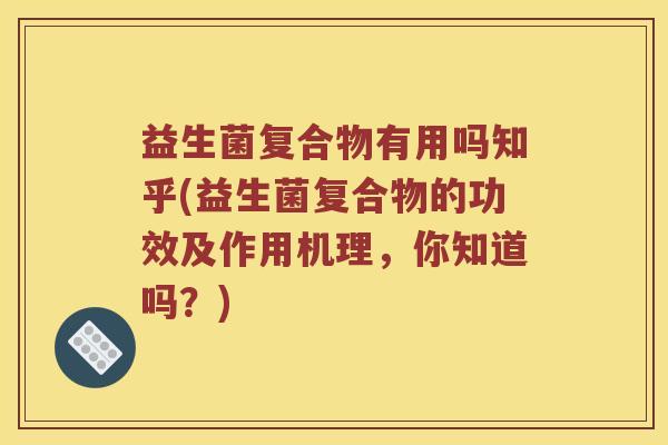 益生菌复合物有用吗知乎(益生菌复合物的功效及作用机理，你知道吗？)