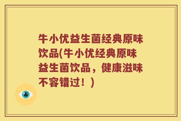 牛小优益生菌经典原味饮品(牛小优经典原味益生菌饮品，健康滋味不容错过！)