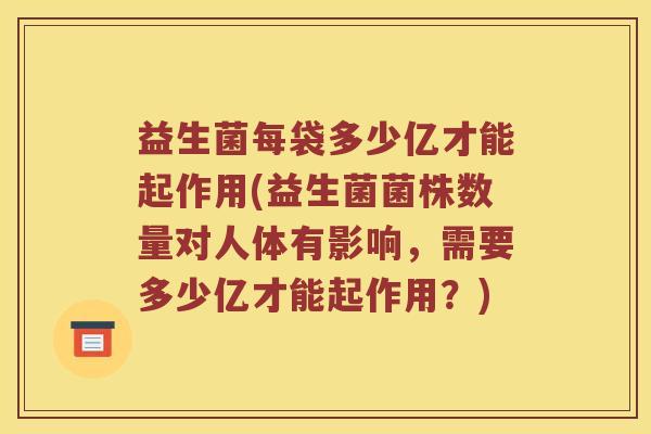 益生菌每袋多少亿才能起作用(益生菌菌株数量对人体有影响，需要多少亿才能起作用？)