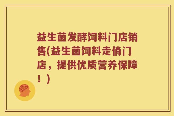 益生菌发酵饲料门店销售(益生菌饲料走俏门店，提供优质营养保障！)