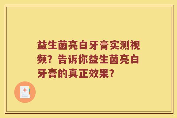 益生菌亮白牙膏实测视频？告诉你益生菌亮白牙膏的真正效果？