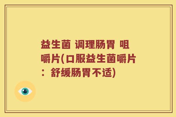 益生菌 调理肠胃 咀嚼片(口服益生菌嚼片：舒缓肠胃不适)