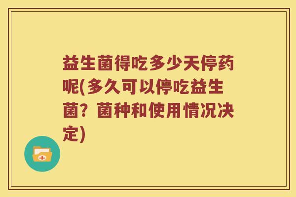 益生菌得吃多少天停药呢(多久可以停吃益生菌？菌种和使用情况决定)