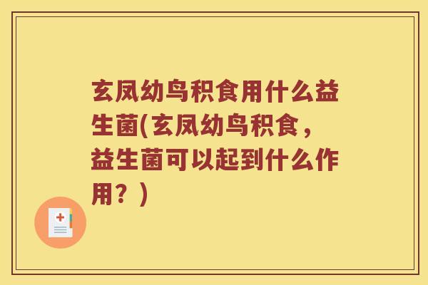 玄凤幼鸟积食用什么益生菌(玄凤幼鸟积食，益生菌可以起到什么作用？)