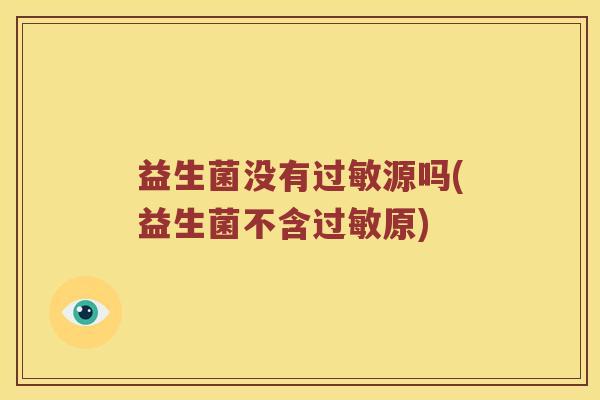 益生菌没有过敏源吗(益生菌不含过敏原)