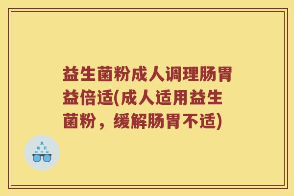 益生菌粉成人调理肠胃益倍适(成人适用益生菌粉，缓解肠胃不适)