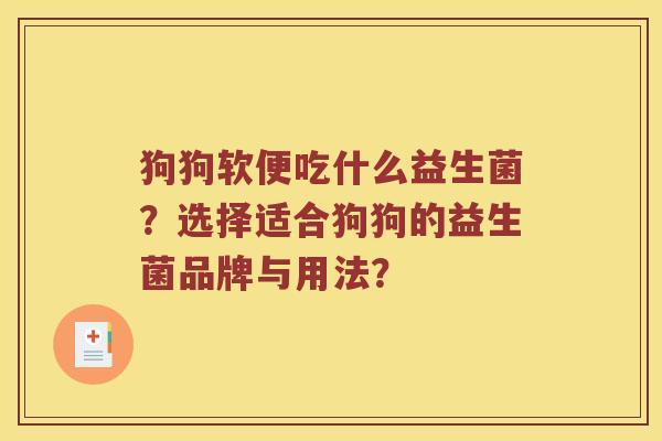 狗狗软便吃什么益生菌？选择适合狗狗的益生菌品牌与用法？