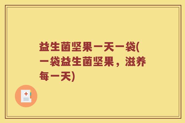 益生菌坚果一天一袋(一袋益生菌坚果，滋养每一天)